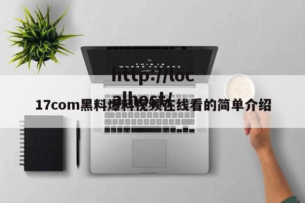 17com黑料爆料视频在线看的简单介绍