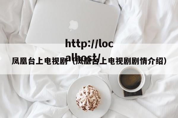 凤凰台上电视剧(凤凰台上电视剧剧情介绍)