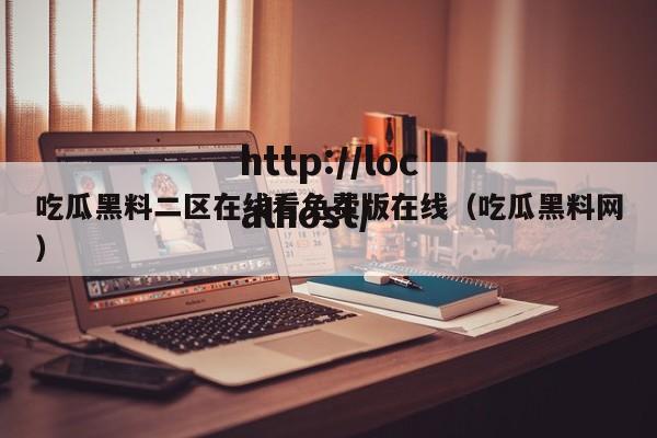吃瓜黑料二区在线看免费版在线(吃瓜黑料网)