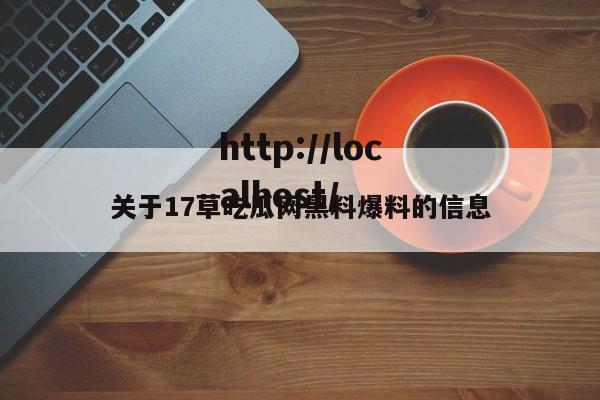 关于17草吃瓜网黑料爆料的信息
