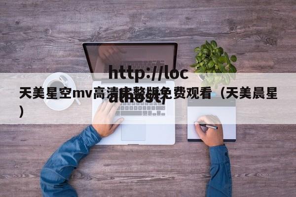 天美星空mv高清完整版免费观看(天美晨星)