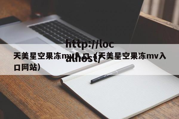 天美星空果冻mv入口(天美星空果冻mv入口网站)