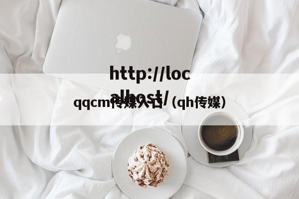 qqcm传媒入口(qh传媒)