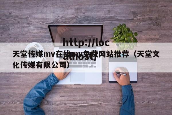 天堂传媒mv在线mv免费网站推荐(天堂文化传媒有限公司)