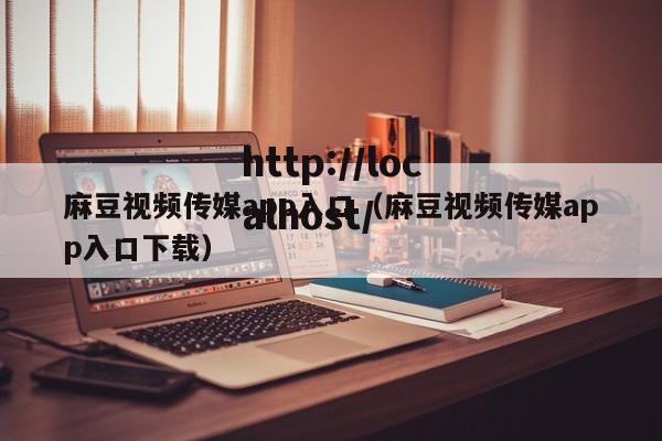 麻豆视频传媒app入口(麻豆视频传媒app入口下载)